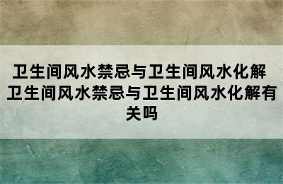 卫生间风水禁忌与卫生间风水化解 卫生间风水禁忌与卫生间风水化解有关吗